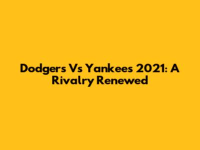 Dodgers Vs Yankees 2021: A Rivalry Renewed