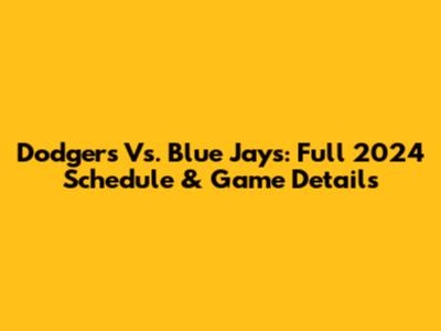 Dodgers Vs. Blue Jays: Full 2024 Schedule & Game Details