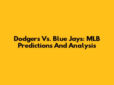 Dodgers Vs. Blue Jays: MLB Predictions And Analysis