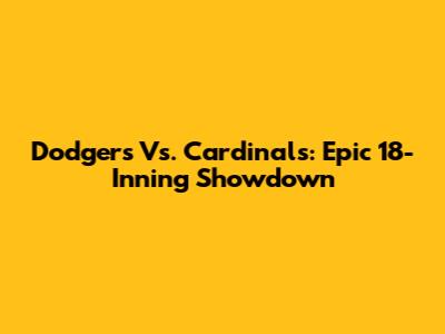 Dodgers Vs. Cardinals: Epic 18-Inning Showdown