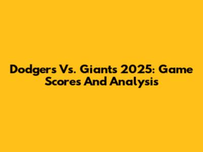 Dodgers Vs. Giants 2025: Game Scores And Analysis