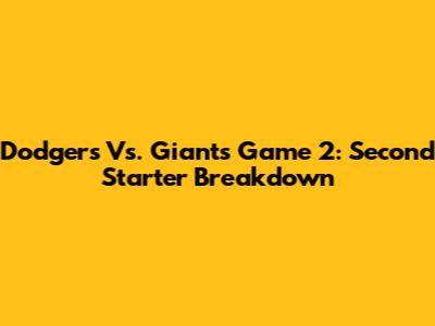 Dodgers Vs. Giants Game 2: Second Starter Breakdown