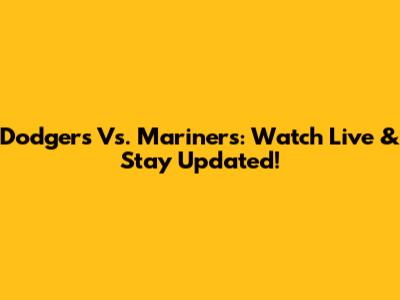 Dodgers Vs. Mariners: Watch Live & Stay Updated!
