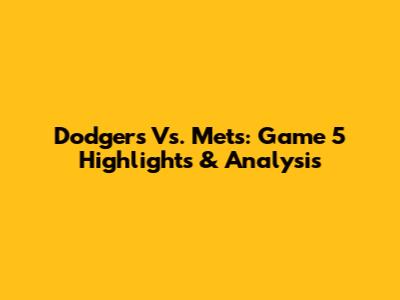 Dodgers Vs. Mets: Game 5 Highlights & Analysis