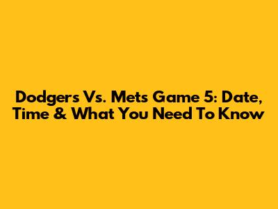 Dodgers Vs. Mets Game 5: Date, Time & What You Need To Know