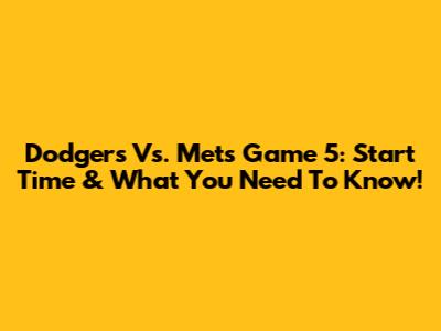 Dodgers Vs. Mets Game 5: Start Time & What You Need To Know!