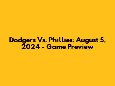 Dodgers Vs. Phillies: August 5, 2024 - Game Preview