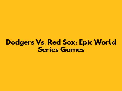 Dodgers Vs. Red Sox: Epic World Series Games