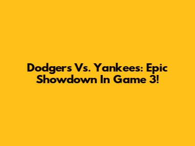 Dodgers Vs. Yankees: Epic Showdown In Game 3!