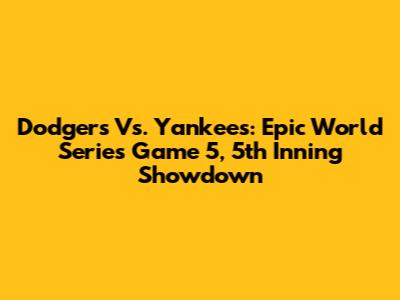 Dodgers Vs. Yankees: Epic World Series Game 5, 5th Inning Showdown