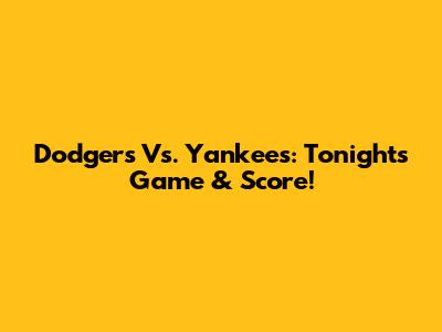 Dodgers Vs. Yankees: Tonight's Game & Score!