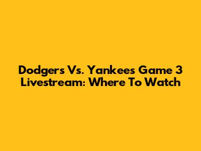 Dodgers Vs. Yankees Game 3 Livestream: Where To Watch