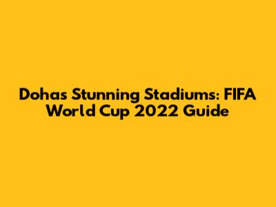 Doha's Stunning Stadiums: FIFA World Cup 2022 Guide