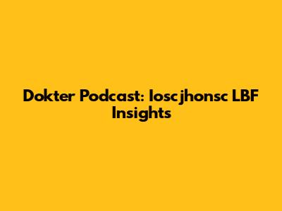 Dokter Podcast: Ioscjhonsc LBF Insights