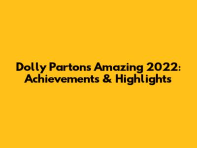 Dolly Parton's Amazing 2022: Achievements & Highlights