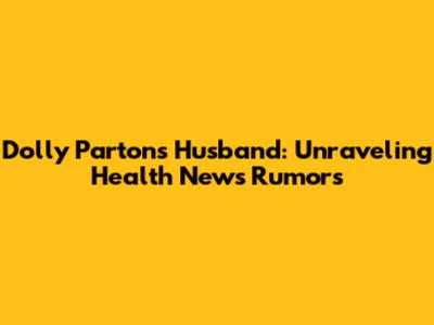 Dolly Parton's Husband: Unraveling Health News Rumors