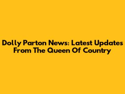 Dolly Parton News: Latest Updates From The Queen Of Country