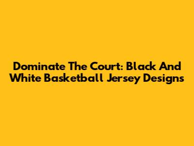 Dominate The Court: Black And White Basketball Jersey Designs