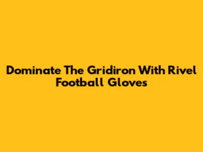 Dominate The Gridiron With Rivel Football Gloves