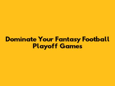 Dominate Your Fantasy Football Playoff Games