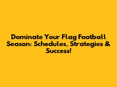Dominate Your Flag Football Season: Schedules, Strategies & Success!