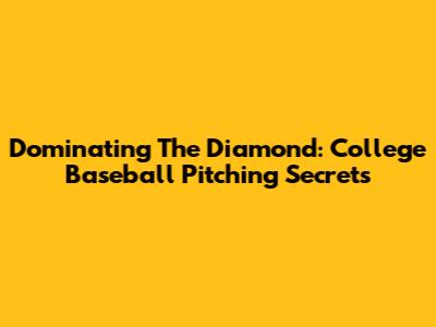 Dominating The Diamond: College Baseball Pitching Secrets