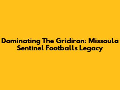 Dominating The Gridiron: Missoula Sentinel Football's Legacy