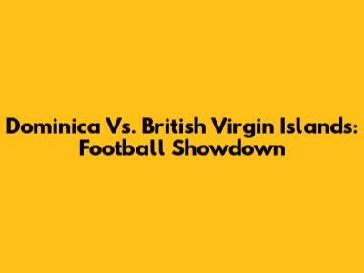 Dominica Vs. British Virgin Islands: Football Showdown