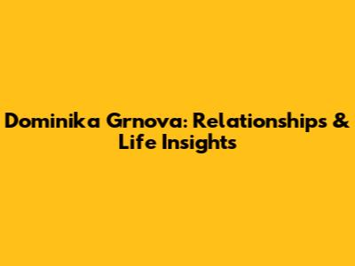 Dominika Grnova: Relationships & Life Insights