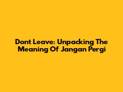 Don't Leave: Unpacking The Meaning Of 'Jangan Pergi'