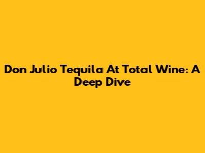 Don Julio Tequila At Total Wine: A Deep Dive