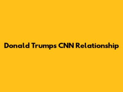 Donald Trump's CNN Relationship