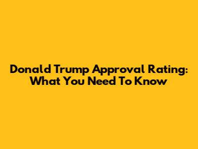 Donald Trump Approval Rating: What You Need To Know