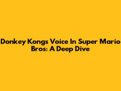 Donkey Kong's Voice In Super Mario Bros: A Deep Dive