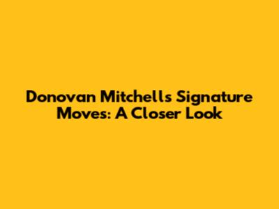 Donovan Mitchell's Signature Moves: A Closer Look