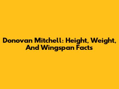 Donovan Mitchell: Height, Weight, And Wingspan Facts