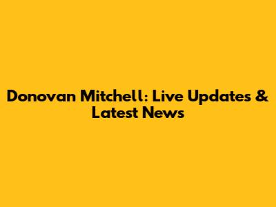 Donovan Mitchell: Live Updates & Latest News
