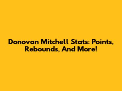 Donovan Mitchell Stats: Points, Rebounds, And More!