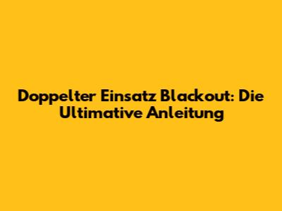 Doppelter Einsatz Blackout: Die Ultimative Anleitung