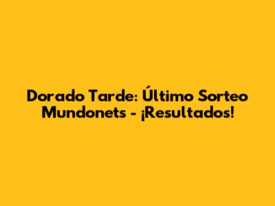 Dorado Tarde: Último Sorteo Mundonets - ¡Resultados!