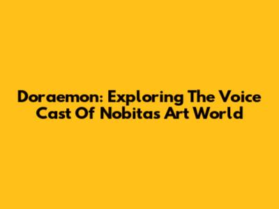 Doraemon: Exploring The Voice Cast Of Nobita's Art World