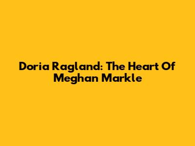 Doria Ragland: The Heart Of Meghan Markle