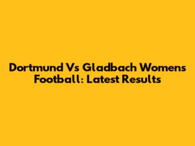 Dortmund Vs Gladbach Women's Football: Latest Results