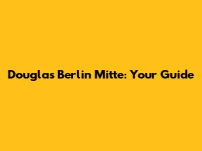 Douglas Berlin Mitte: Your Guide