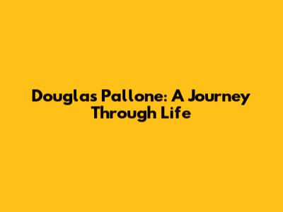 Douglas Pallone: A Journey Through Life