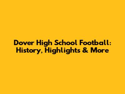 Dover High School Football: History, Highlights & More