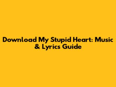 Download 'My Stupid Heart': Music & Lyrics Guide