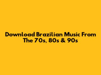 Download Brazilian Music From The 70s, 80s & 90s