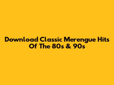 Download Classic Merengue Hits Of The 80s & 90s