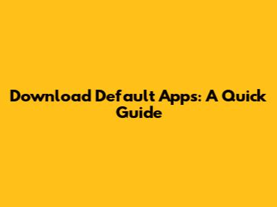 Download Default Apps: A Quick Guide